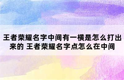 王者荣耀名字中间有一横是怎么打出来的 王者荣耀名字点怎么在中间